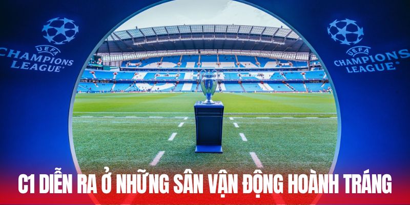 C1 diễn ra ở những sân vận động hoành tráng